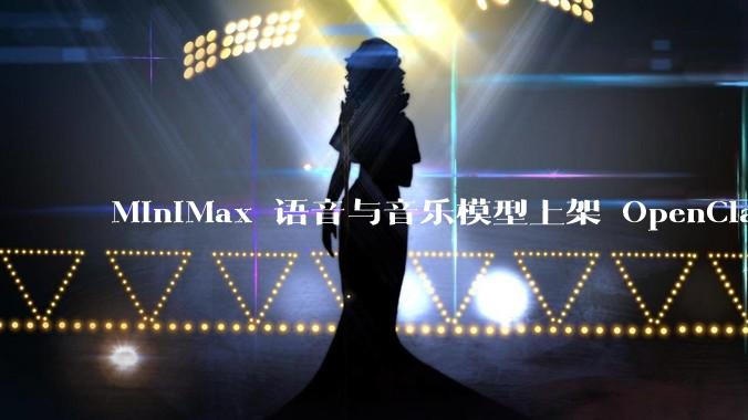 MiniMax 语音与音乐模型上架 OpenClaw,定制音色、完整作曲一键解锁
